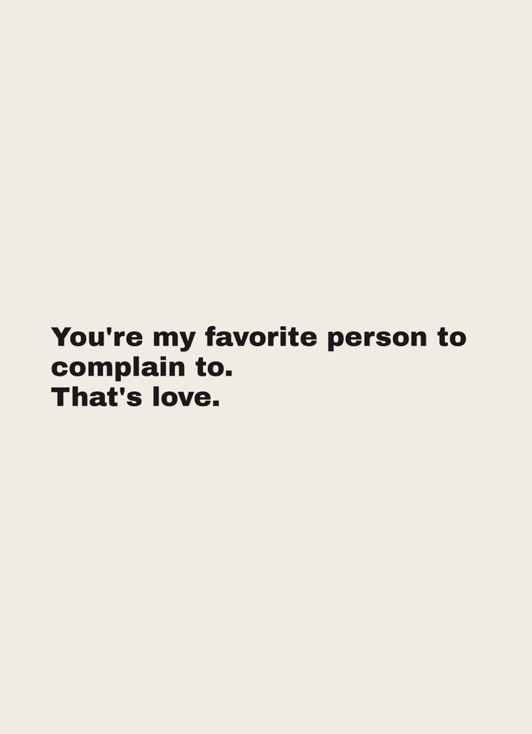 Card reading: You're my favorite person to complain to. That's love.